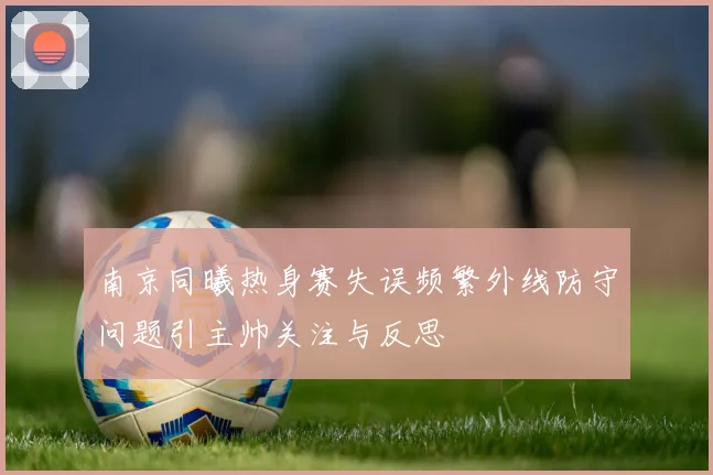 南京同曦热身赛失误频繁外线防守问题引主帅关注与反思